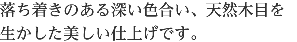 落ち着きのある深い色合い、天然木目を生かした美しい仕上げです。