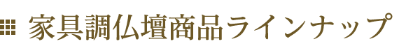 家具調仏壇商品ラインナップ