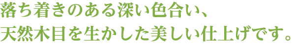 落ち着きのある深い色合い、天然木目を生かした美しい仕上げです。