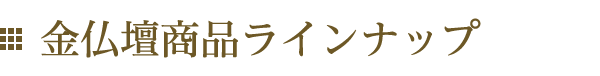 金仏壇商品ラインナップ