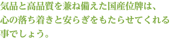 気品と高品質を兼ね備えた国産位牌は、心の落ち着きと安らぎをもたらせてくれる事でしょう。