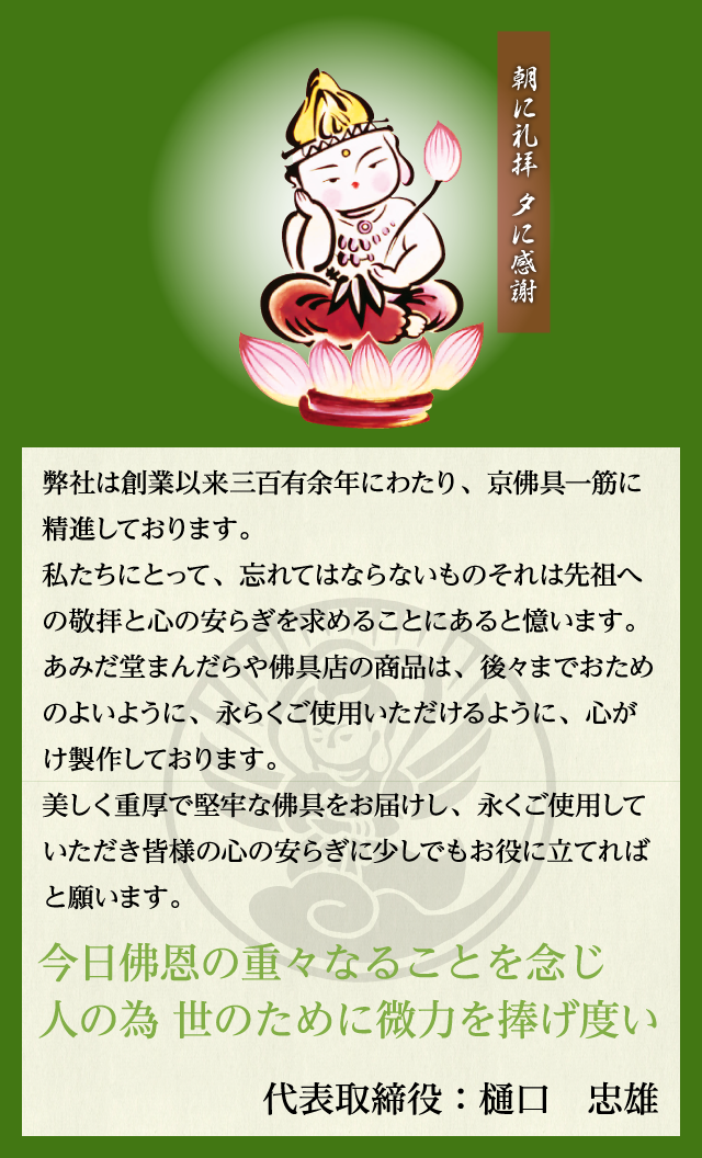今日佛恩の重々なることを念じ人の為 世のために微力を捧げ度い 代表取締役：樋口 忠雄